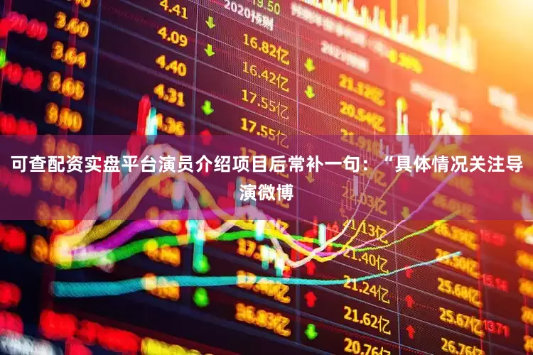可查配资实盘平台演员介绍项目后常补一句：“具体情况关注导演微博