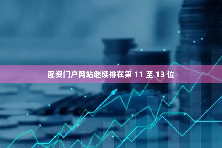 配资门户网站继续排在第 11 至 13 位