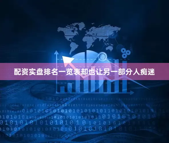 配资实盘排名一览表却也让另一部分人痴迷