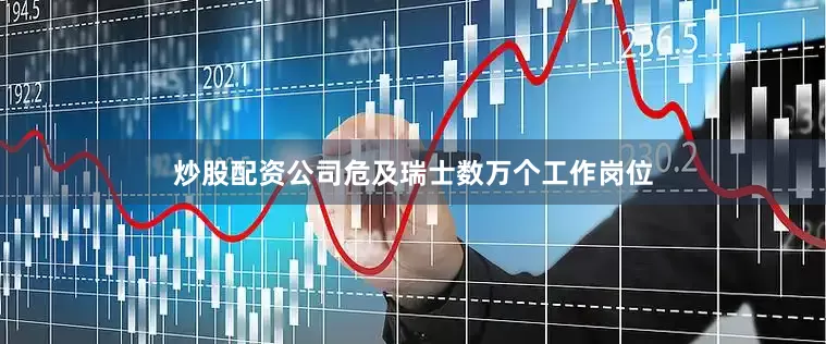 炒股配资公司危及瑞士数万个工作岗位