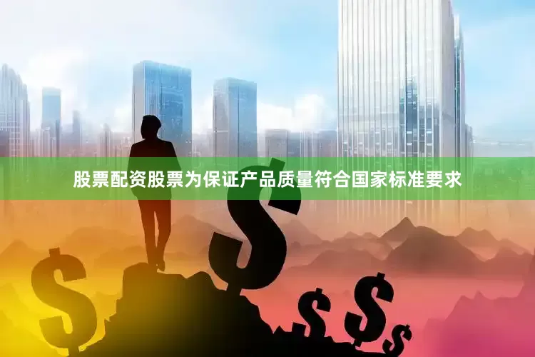 股票配资股票为保证产品质量符合国家标准要求