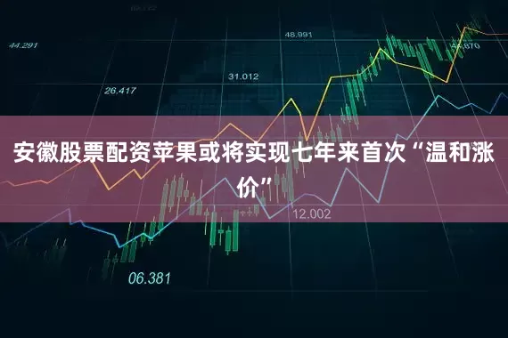 安徽股票配资苹果或将实现七年来首次“温和涨价”