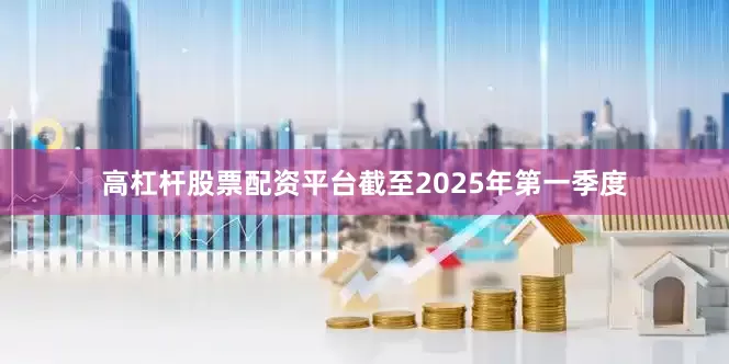 高杠杆股票配资平台截至2025年第一季度