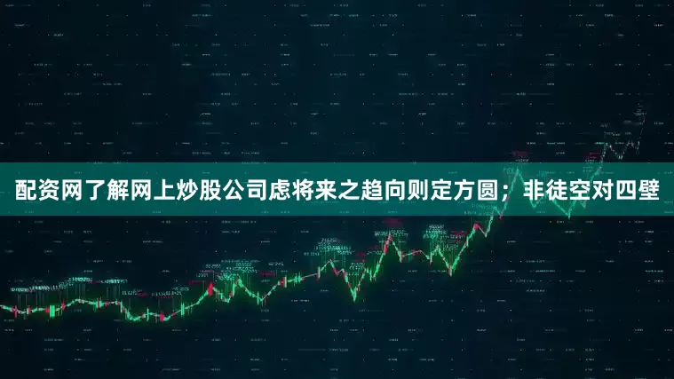 配资网了解网上炒股公司虑将来之趋向则定方圆；非徒空对四壁